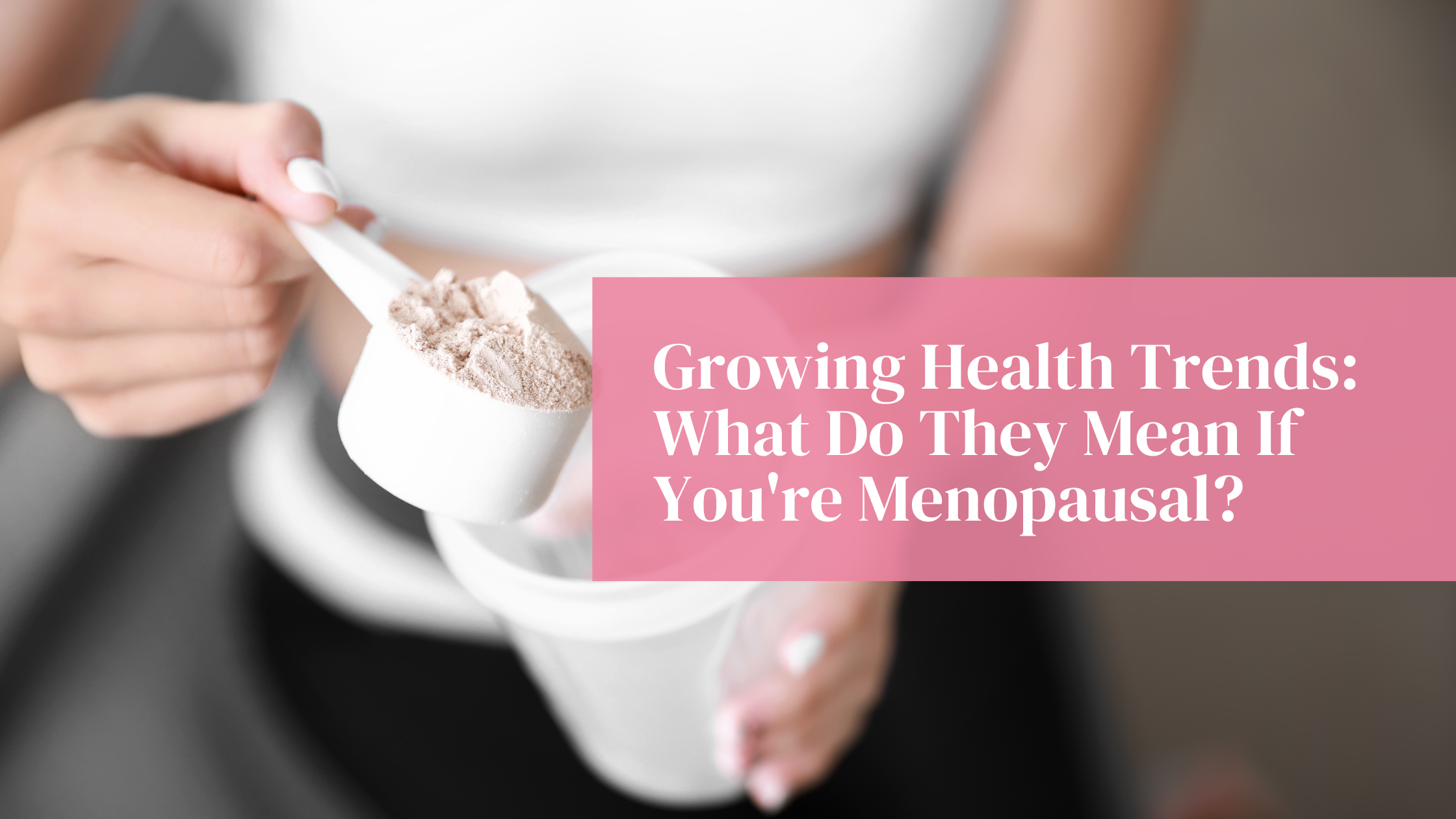 Growing Health Trends: What Do They Mean If You're Menopausal?